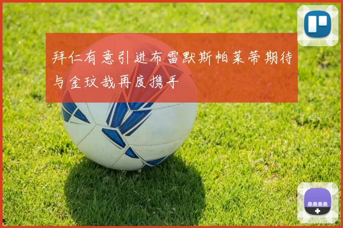 拜仁有意引进布雷默斯帕莱蒂期待与金玟哉再度携手