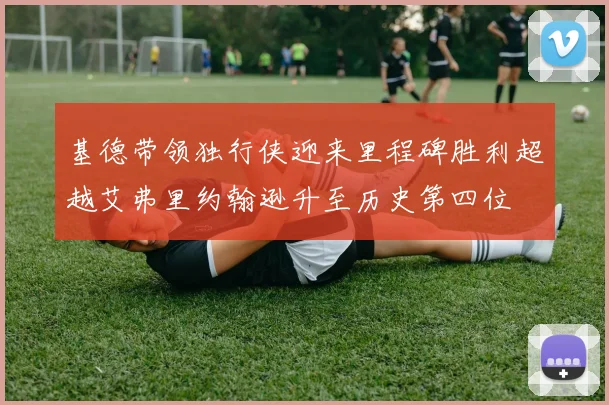 基德带领独行侠迎来里程碑胜利超越艾弗里约翰逊升至历史第四位
