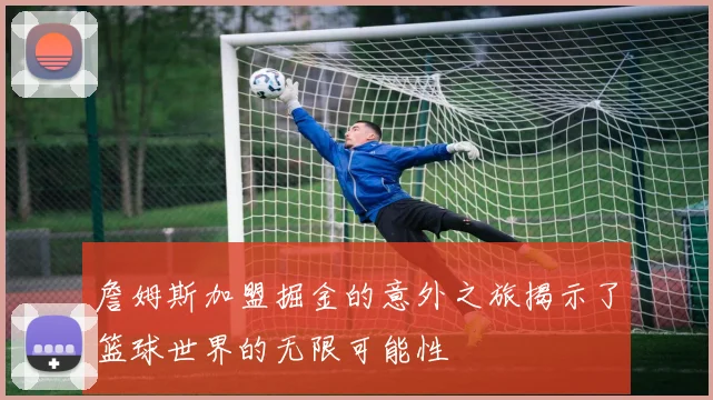 詹姆斯加盟掘金的意外之旅揭示了篮球世界的无限可能性