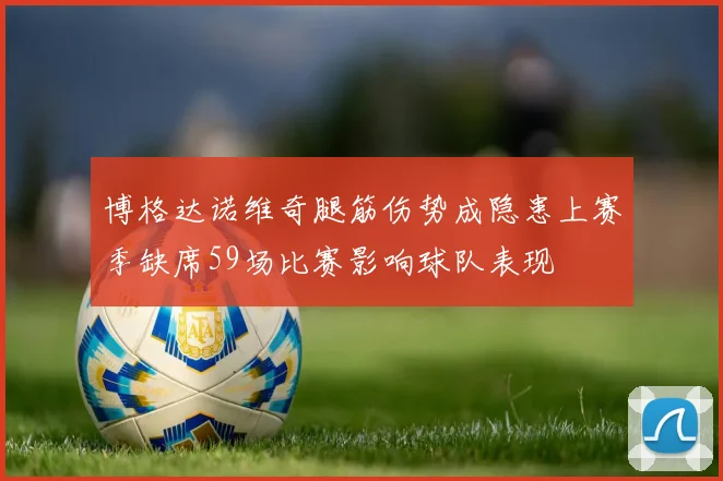 博格达诺维奇腿筋伤势成隐患上赛季缺席59场比赛影响球队表现