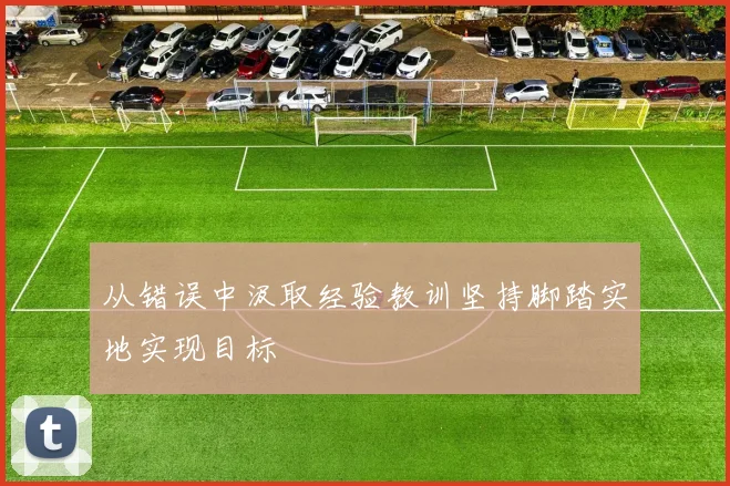 从错误中汲取经验教训坚持脚踏实地实现目标