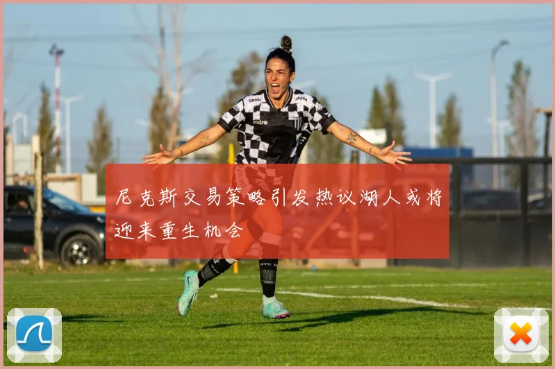 尼克斯交易策略引发热议湖人或将迎来重生机会