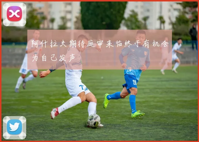 阿什拉夫期待庭审来临终于有机会为自己发声