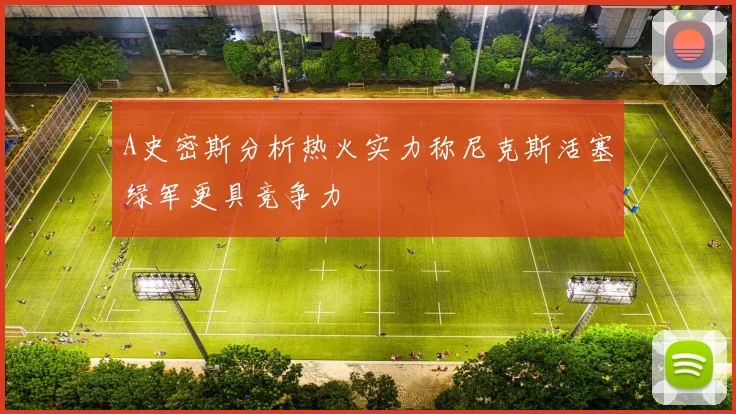 A史密斯分析热火实力称尼克斯活塞绿军更具竞争力