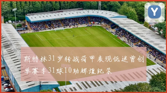 斯特林31岁转战荷甲表现低迷曾创单赛季31球10助辉煌纪录